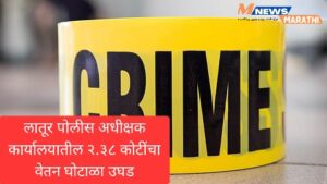 लातूर पोलीस अधीक्षक कार्यालयातील २.३८ कोटींचा वेतन घोटाळा&hellip;