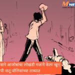 रागाच्या भरात नातवाने आजोबांचा लोखंडी गजाने केला खून; आरोपी नातू पोलिसांच्या ताब्यात