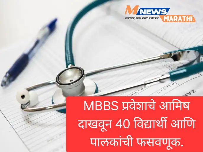 MBBS प्रवेशाचे आमिष दाखवून 40 विद्यार्थी आणि पालकांची फसवणूक.