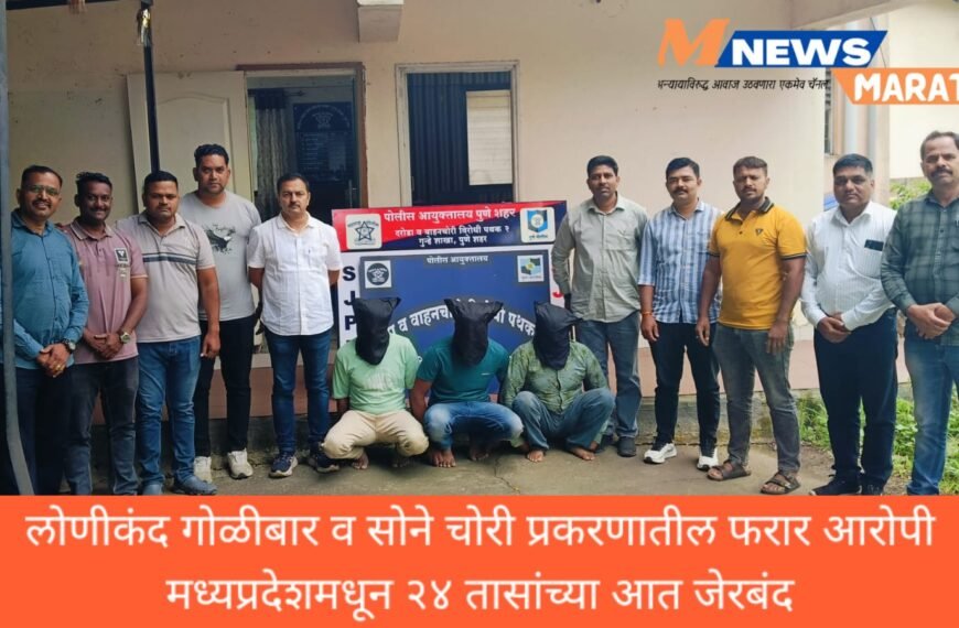 लोणीकंद गोळीबार व सोने चोरी प्रकरणातील फरार आरोपी मध्यप्रदेशमधून २४ तासांच्या आत जेरबंद