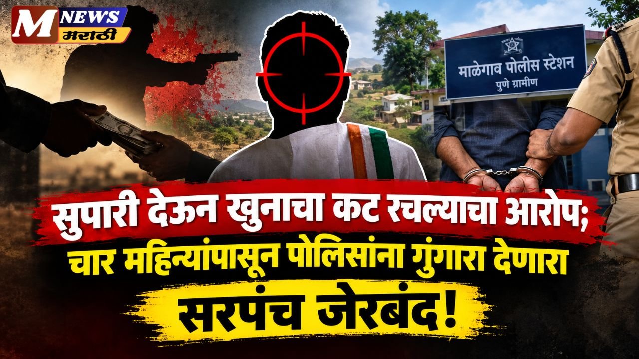 सुपारी देऊन खुनाचा कट रचल्याचा आरोप; चार महिन्यांपासून पोलिसांना गुंगारा देणारा सरपंच जेरबंद!